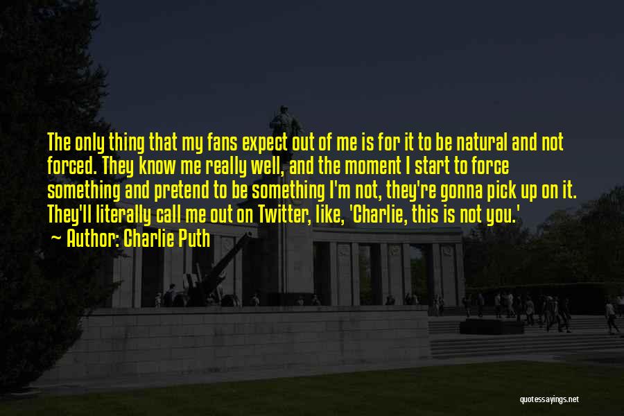 Charlie Puth Quotes: The Only Thing That My Fans Expect Out Of Me Is For It To Be Natural And Not Forced. They