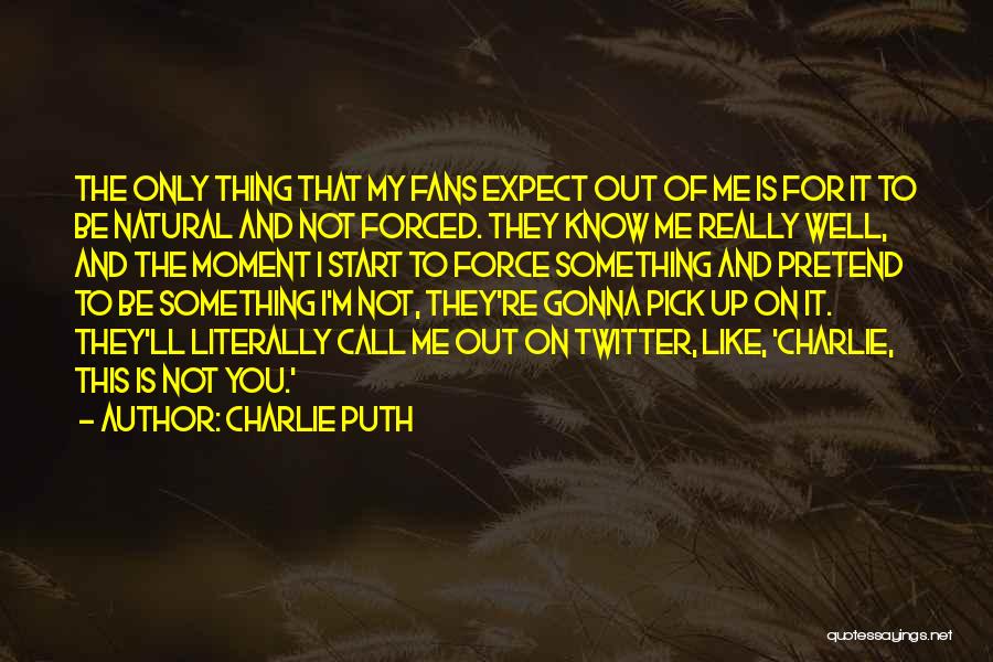 Charlie Puth Quotes: The Only Thing That My Fans Expect Out Of Me Is For It To Be Natural And Not Forced. They
