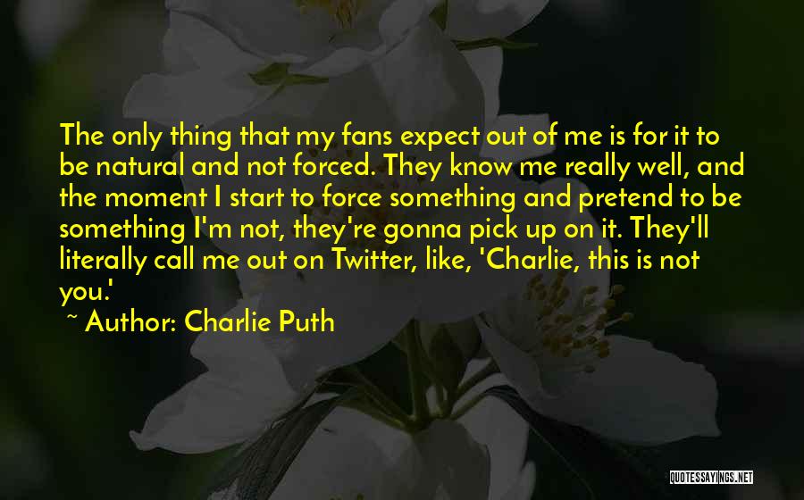 Charlie Puth Quotes: The Only Thing That My Fans Expect Out Of Me Is For It To Be Natural And Not Forced. They