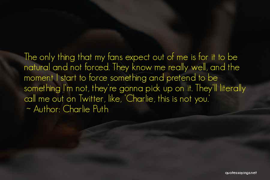 Charlie Puth Quotes: The Only Thing That My Fans Expect Out Of Me Is For It To Be Natural And Not Forced. They