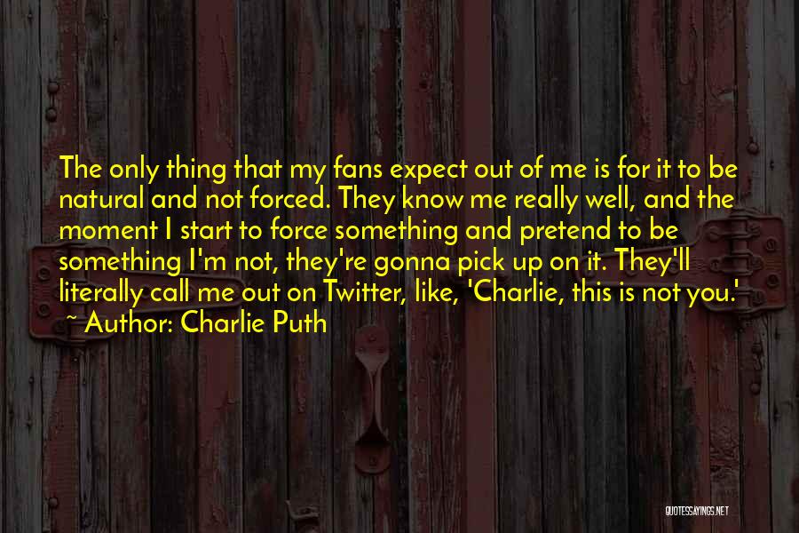 Charlie Puth Quotes: The Only Thing That My Fans Expect Out Of Me Is For It To Be Natural And Not Forced. They