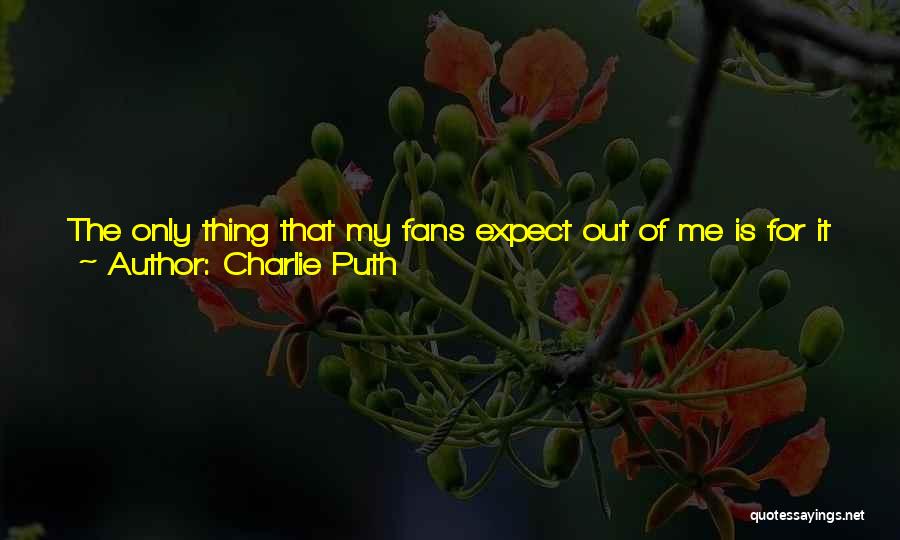 Charlie Puth Quotes: The Only Thing That My Fans Expect Out Of Me Is For It To Be Natural And Not Forced. They