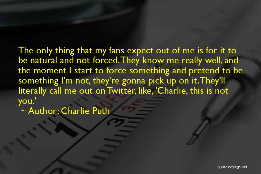 Charlie Puth Quotes: The Only Thing That My Fans Expect Out Of Me Is For It To Be Natural And Not Forced. They