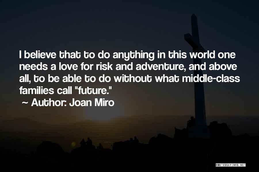 Joan Miro Quotes: I Believe That To Do Anything In This World One Needs A Love For Risk And Adventure, And Above All,