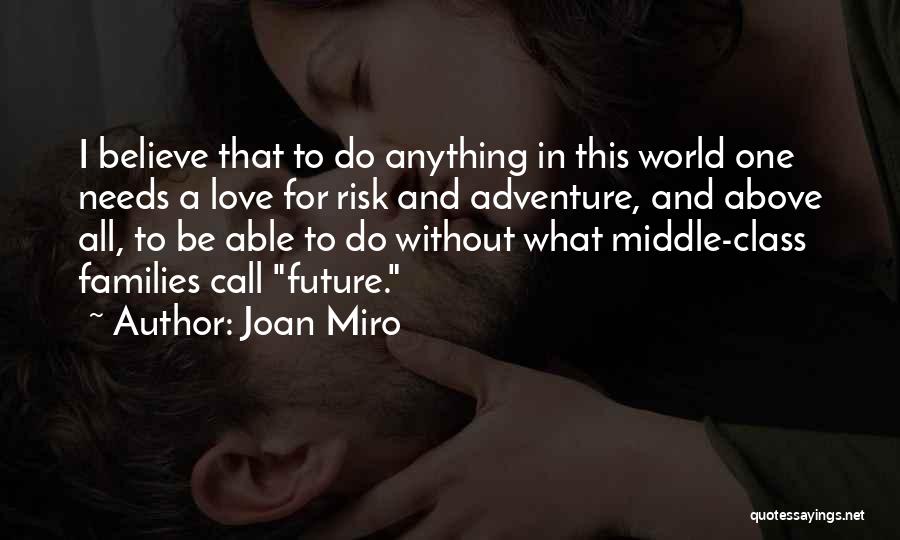 Joan Miro Quotes: I Believe That To Do Anything In This World One Needs A Love For Risk And Adventure, And Above All,