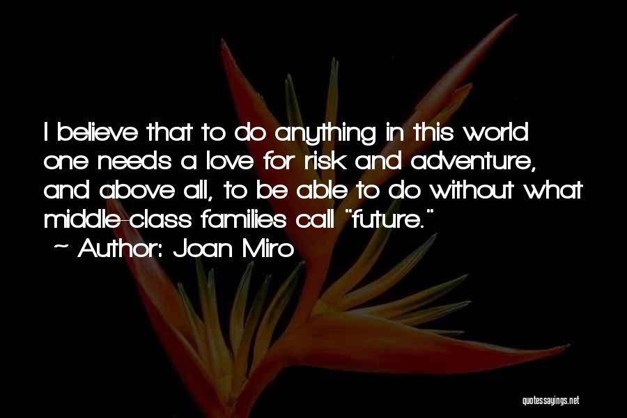 Joan Miro Quotes: I Believe That To Do Anything In This World One Needs A Love For Risk And Adventure, And Above All,