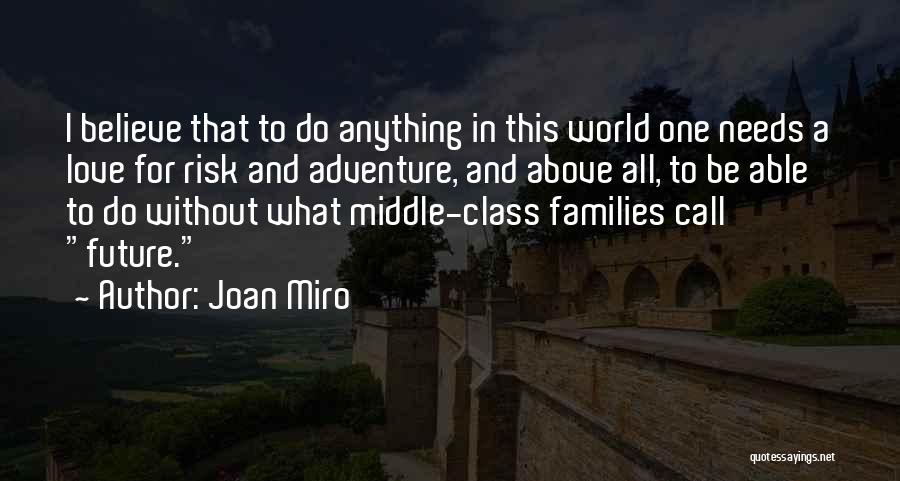 Joan Miro Quotes: I Believe That To Do Anything In This World One Needs A Love For Risk And Adventure, And Above All,