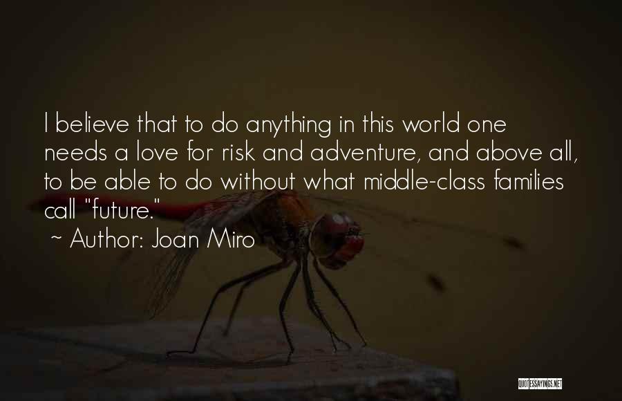 Joan Miro Quotes: I Believe That To Do Anything In This World One Needs A Love For Risk And Adventure, And Above All,