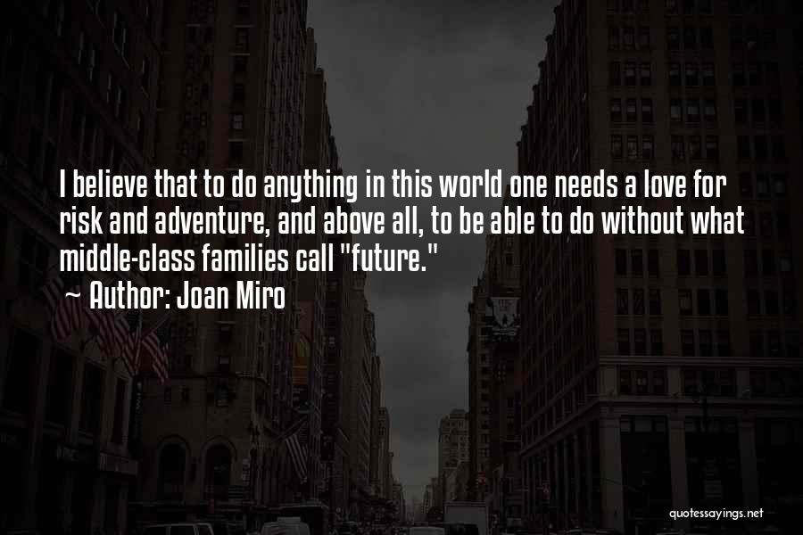 Joan Miro Quotes: I Believe That To Do Anything In This World One Needs A Love For Risk And Adventure, And Above All,