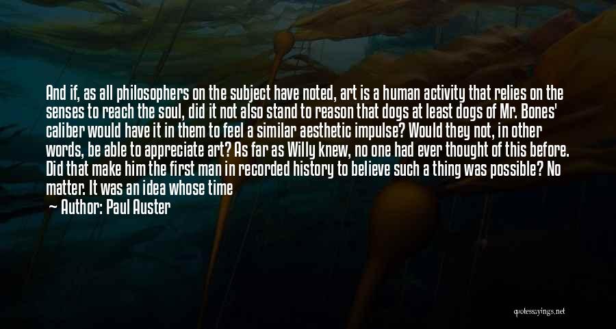 Paul Auster Quotes: And If, As All Philosophers On The Subject Have Noted, Art Is A Human Activity That Relies On The Senses