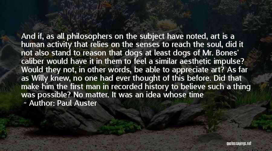 Paul Auster Quotes: And If, As All Philosophers On The Subject Have Noted, Art Is A Human Activity That Relies On The Senses