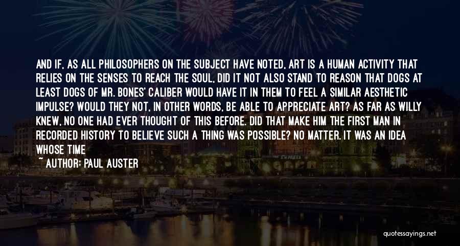 Paul Auster Quotes: And If, As All Philosophers On The Subject Have Noted, Art Is A Human Activity That Relies On The Senses