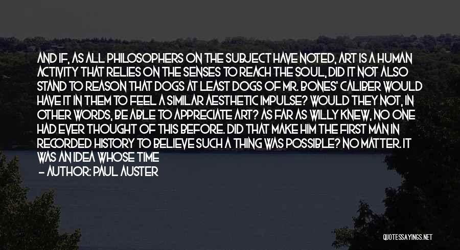 Paul Auster Quotes: And If, As All Philosophers On The Subject Have Noted, Art Is A Human Activity That Relies On The Senses