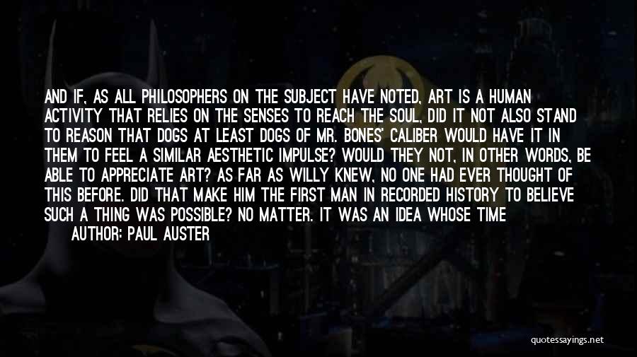 Paul Auster Quotes: And If, As All Philosophers On The Subject Have Noted, Art Is A Human Activity That Relies On The Senses