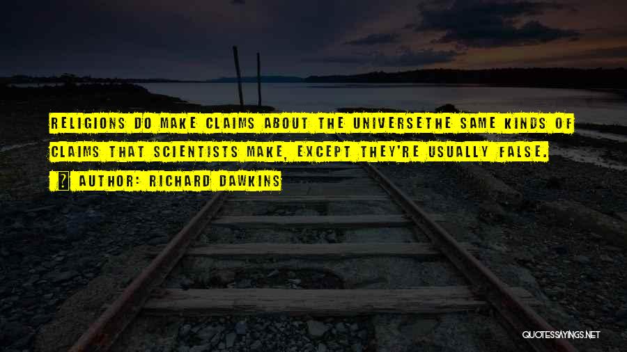 Richard Dawkins Quotes: Religions Do Make Claims About The Universethe Same Kinds Of Claims That Scientists Make, Except They're Usually False.