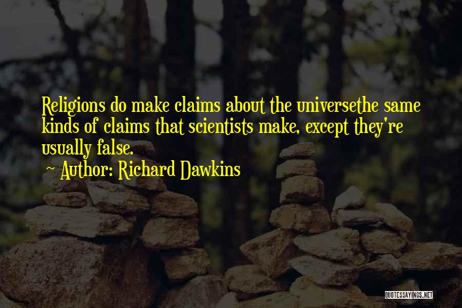 Richard Dawkins Quotes: Religions Do Make Claims About The Universethe Same Kinds Of Claims That Scientists Make, Except They're Usually False.