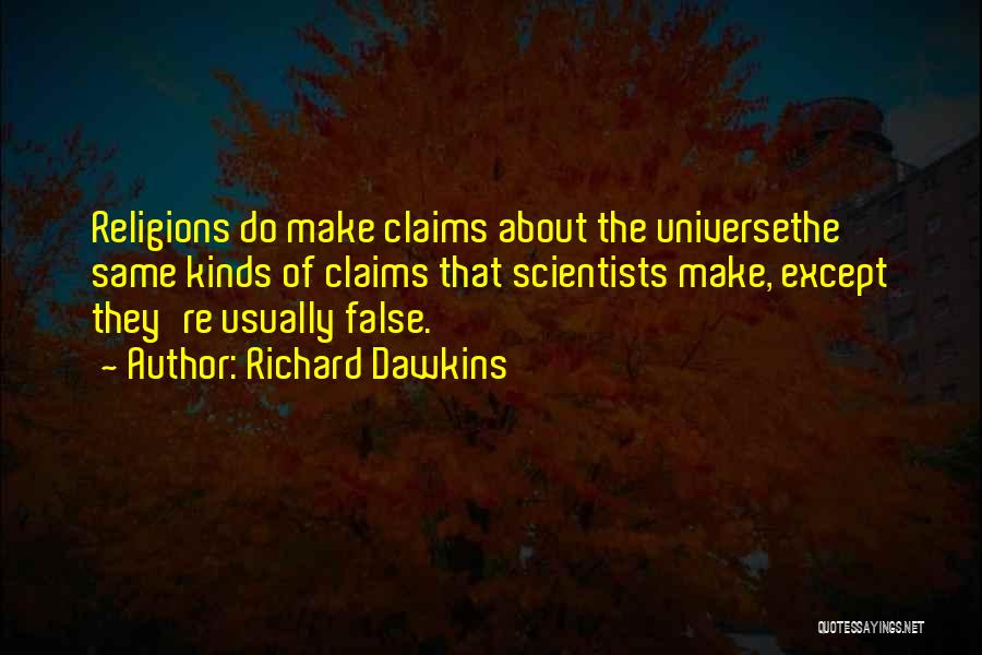 Richard Dawkins Quotes: Religions Do Make Claims About The Universethe Same Kinds Of Claims That Scientists Make, Except They're Usually False.