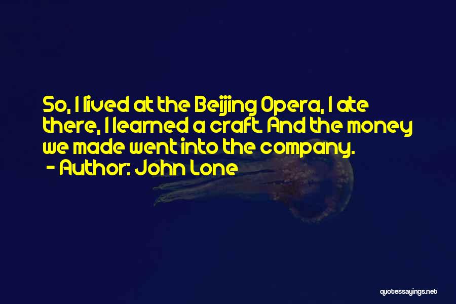 John Lone Quotes: So, I Lived At The Beijing Opera, I Ate There, I Learned A Craft. And The Money We Made Went