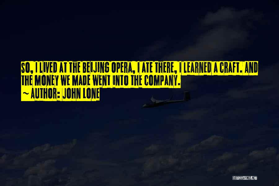 John Lone Quotes: So, I Lived At The Beijing Opera, I Ate There, I Learned A Craft. And The Money We Made Went