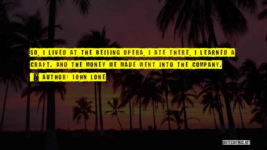 John Lone Quotes: So, I Lived At The Beijing Opera, I Ate There, I Learned A Craft. And The Money We Made Went