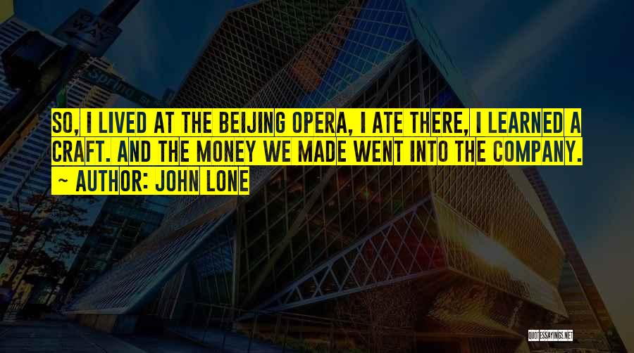 John Lone Quotes: So, I Lived At The Beijing Opera, I Ate There, I Learned A Craft. And The Money We Made Went