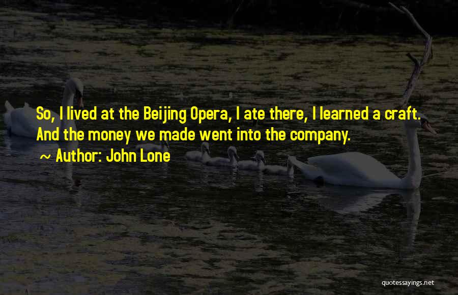 John Lone Quotes: So, I Lived At The Beijing Opera, I Ate There, I Learned A Craft. And The Money We Made Went