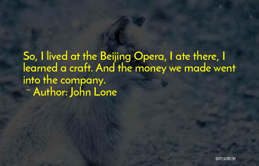 John Lone Quotes: So, I Lived At The Beijing Opera, I Ate There, I Learned A Craft. And The Money We Made Went