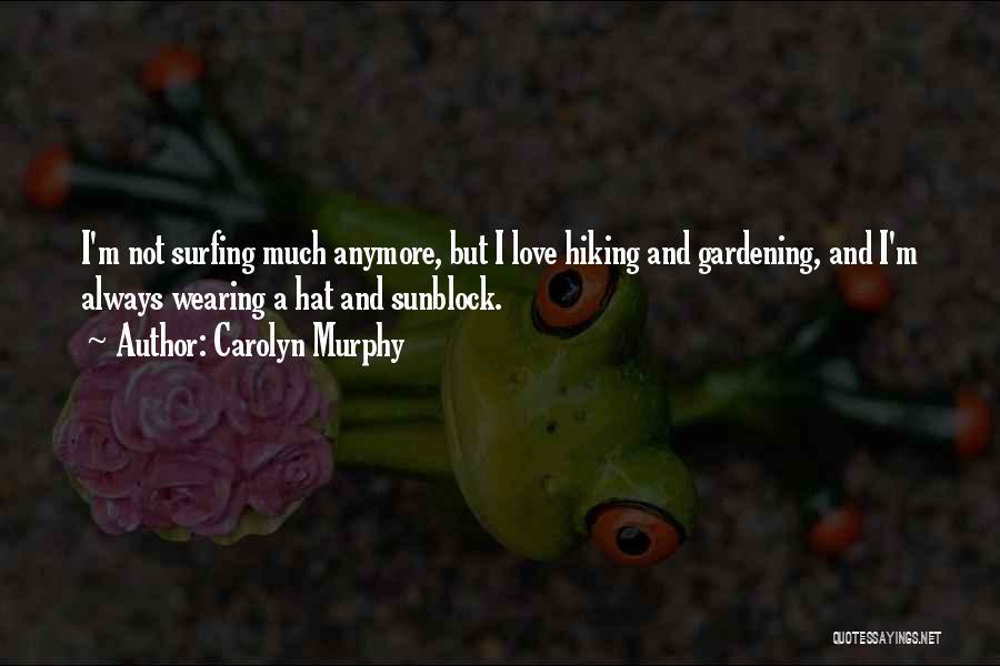 Carolyn Murphy Quotes: I'm Not Surfing Much Anymore, But I Love Hiking And Gardening, And I'm Always Wearing A Hat And Sunblock.