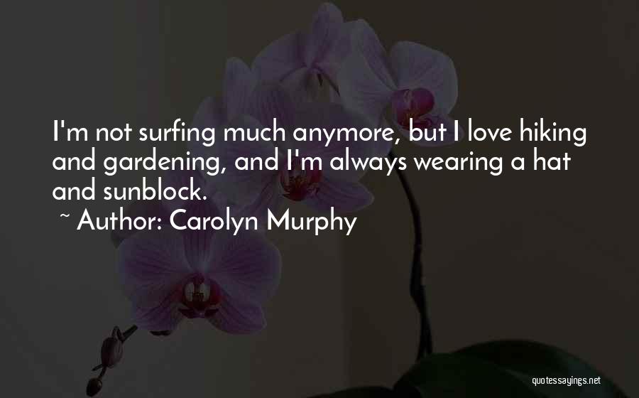 Carolyn Murphy Quotes: I'm Not Surfing Much Anymore, But I Love Hiking And Gardening, And I'm Always Wearing A Hat And Sunblock.