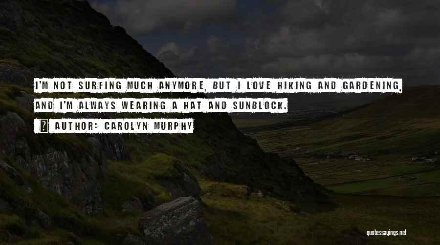 Carolyn Murphy Quotes: I'm Not Surfing Much Anymore, But I Love Hiking And Gardening, And I'm Always Wearing A Hat And Sunblock.
