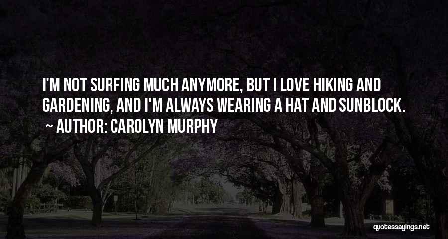 Carolyn Murphy Quotes: I'm Not Surfing Much Anymore, But I Love Hiking And Gardening, And I'm Always Wearing A Hat And Sunblock.