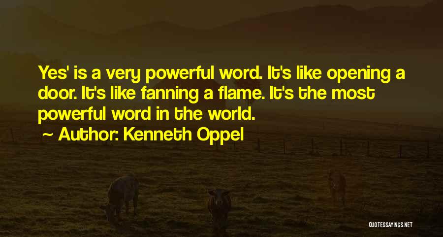 Kenneth Oppel Quotes: Yes' Is A Very Powerful Word. It's Like Opening A Door. It's Like Fanning A Flame. It's The Most Powerful