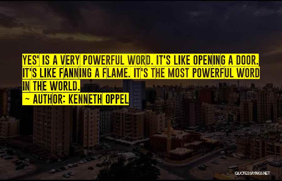 Kenneth Oppel Quotes: Yes' Is A Very Powerful Word. It's Like Opening A Door. It's Like Fanning A Flame. It's The Most Powerful