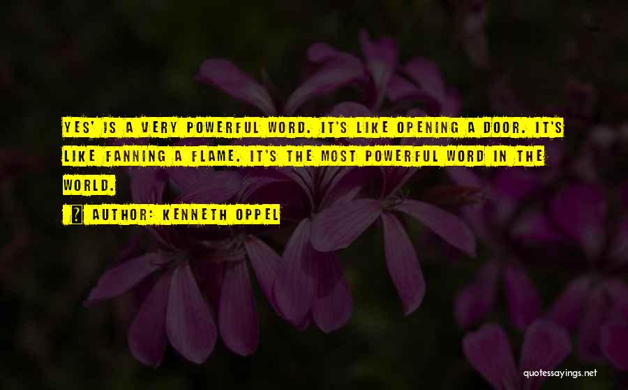 Kenneth Oppel Quotes: Yes' Is A Very Powerful Word. It's Like Opening A Door. It's Like Fanning A Flame. It's The Most Powerful