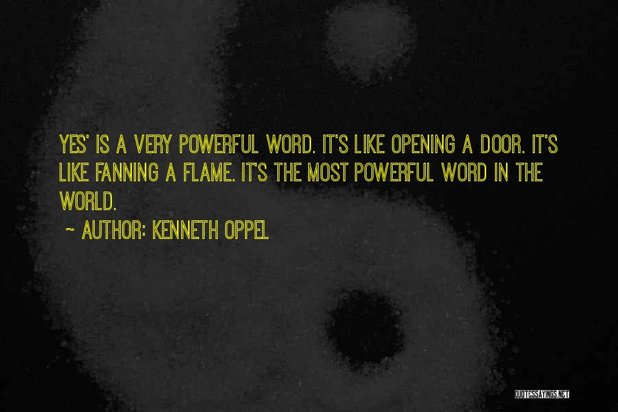 Kenneth Oppel Quotes: Yes' Is A Very Powerful Word. It's Like Opening A Door. It's Like Fanning A Flame. It's The Most Powerful
