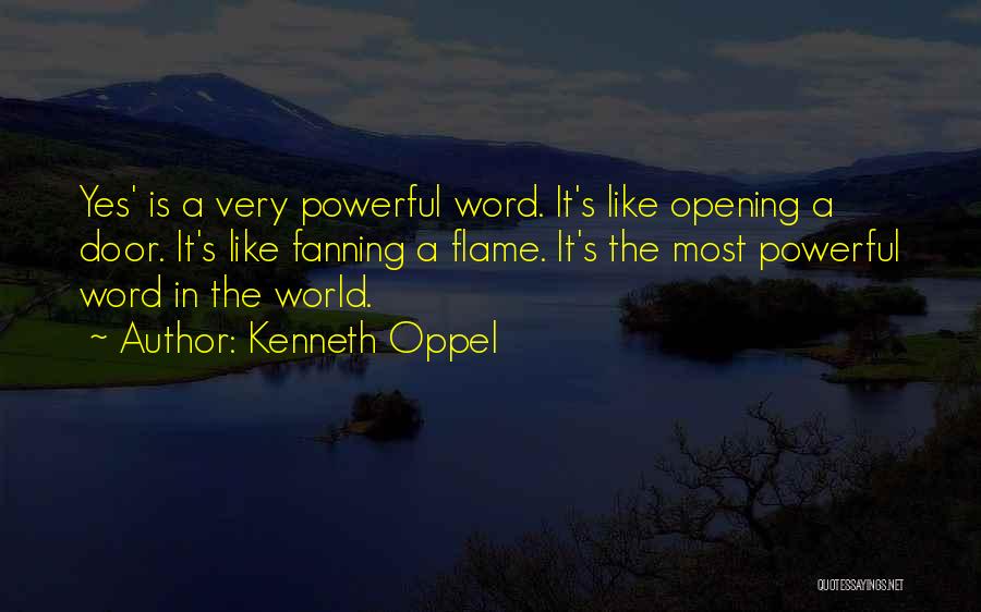 Kenneth Oppel Quotes: Yes' Is A Very Powerful Word. It's Like Opening A Door. It's Like Fanning A Flame. It's The Most Powerful