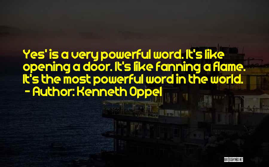 Kenneth Oppel Quotes: Yes' Is A Very Powerful Word. It's Like Opening A Door. It's Like Fanning A Flame. It's The Most Powerful
