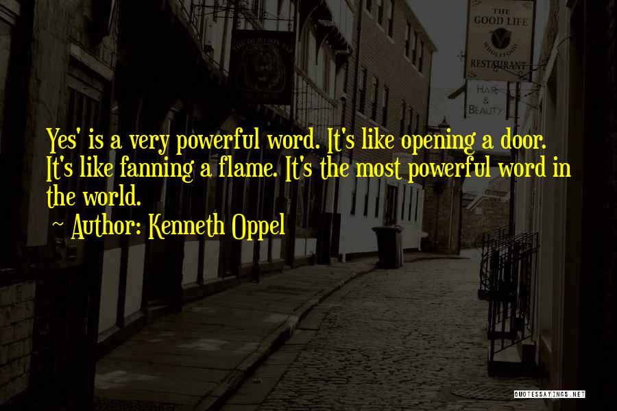Kenneth Oppel Quotes: Yes' Is A Very Powerful Word. It's Like Opening A Door. It's Like Fanning A Flame. It's The Most Powerful