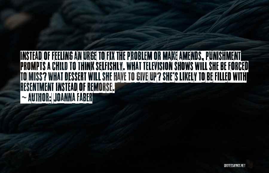 Joanna Faber Quotes: Instead Of Feeling An Urge To Fix The Problem Or Make Amends, Punishment Prompts A Child To Think Selfishly. What