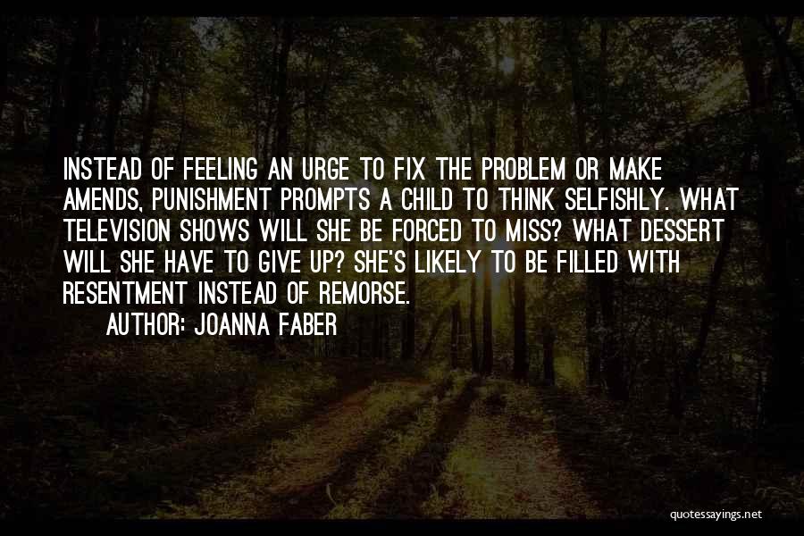 Joanna Faber Quotes: Instead Of Feeling An Urge To Fix The Problem Or Make Amends, Punishment Prompts A Child To Think Selfishly. What