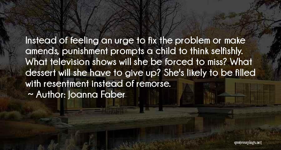 Joanna Faber Quotes: Instead Of Feeling An Urge To Fix The Problem Or Make Amends, Punishment Prompts A Child To Think Selfishly. What