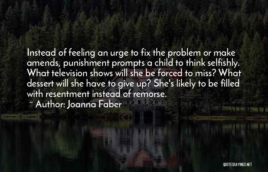 Joanna Faber Quotes: Instead Of Feeling An Urge To Fix The Problem Or Make Amends, Punishment Prompts A Child To Think Selfishly. What