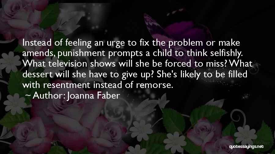 Joanna Faber Quotes: Instead Of Feeling An Urge To Fix The Problem Or Make Amends, Punishment Prompts A Child To Think Selfishly. What