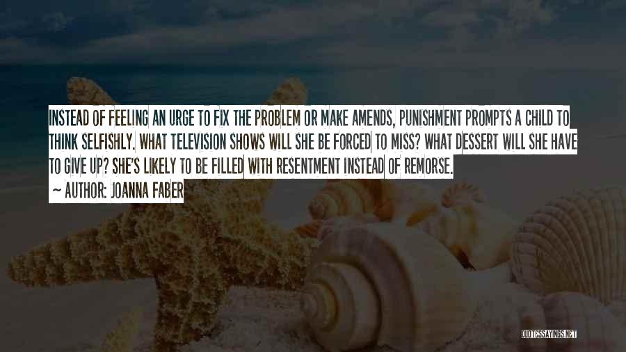 Joanna Faber Quotes: Instead Of Feeling An Urge To Fix The Problem Or Make Amends, Punishment Prompts A Child To Think Selfishly. What