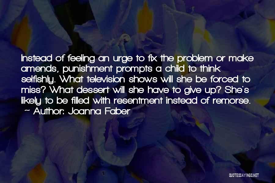 Joanna Faber Quotes: Instead Of Feeling An Urge To Fix The Problem Or Make Amends, Punishment Prompts A Child To Think Selfishly. What