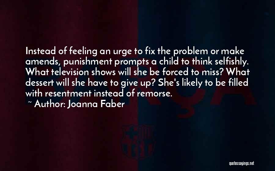 Joanna Faber Quotes: Instead Of Feeling An Urge To Fix The Problem Or Make Amends, Punishment Prompts A Child To Think Selfishly. What