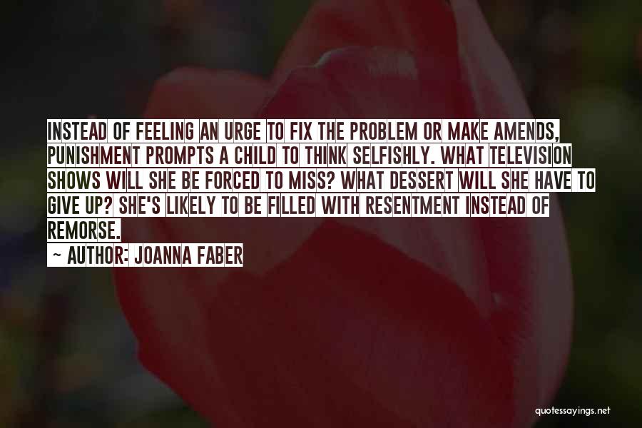 Joanna Faber Quotes: Instead Of Feeling An Urge To Fix The Problem Or Make Amends, Punishment Prompts A Child To Think Selfishly. What