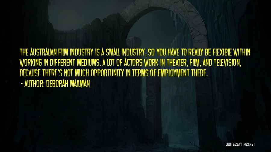 Deborah Mailman Quotes: The Australian Film Industry Is A Small Industry, So You Have To Really Be Flexible Within Working In Different Mediums.