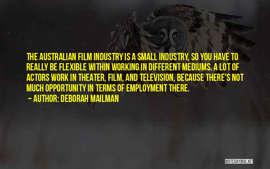 Deborah Mailman Quotes: The Australian Film Industry Is A Small Industry, So You Have To Really Be Flexible Within Working In Different Mediums.