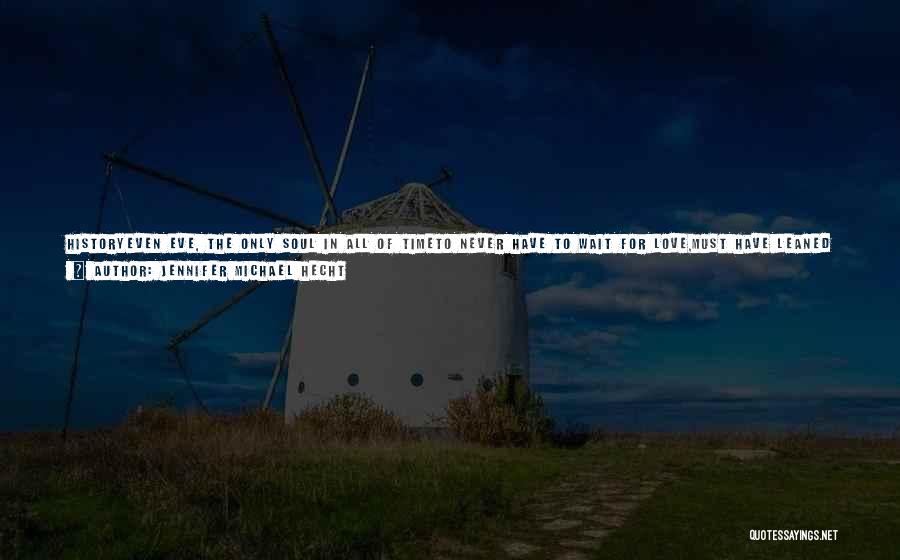 Jennifer Michael Hecht Quotes: Historyeven Eve, The Only Soul In All Of Timeto Never Have To Wait For Love,must Have Leaned Some Sleepless Nightsalone